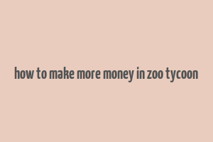 how to make more money in zoo tycoon