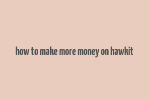 how to make more money on hawkit