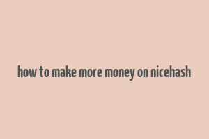 how to make more money on nicehash