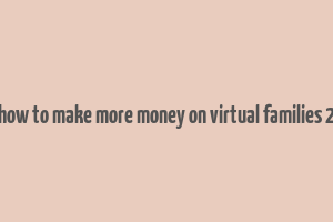 how to make more money on virtual families 2