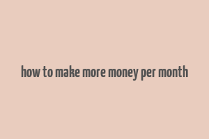 how to make more money per month