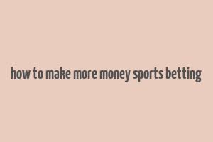 how to make more money sports betting