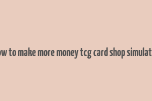 how to make more money tcg card shop simulator