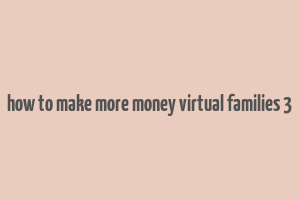 how to make more money virtual families 3