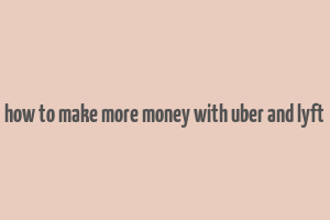 how to make more money with uber and lyft