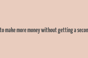 how to make more money without getting a second job