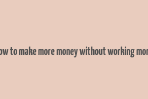 how to make more money without working more