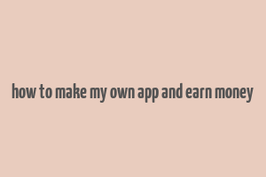 how to make my own app and earn money