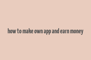 how to make own app and earn money