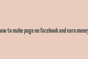 how to make page on facebook and earn money