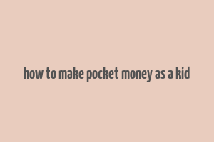 how to make pocket money as a kid