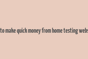 how to make quick money from home testing websites