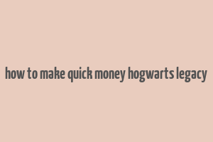 how to make quick money hogwarts legacy