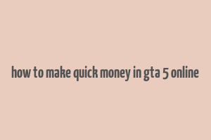 how to make quick money in gta 5 online