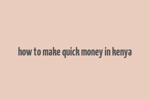 how to make quick money in kenya