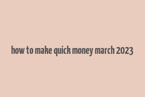 how to make quick money march 2023