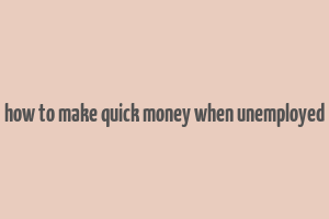 how to make quick money when unemployed