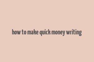 how to make quick money writing