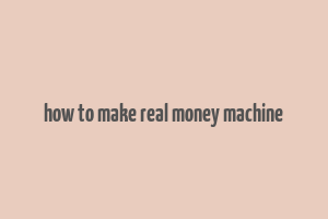 how to make real money machine