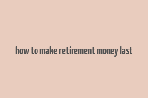 how to make retirement money last