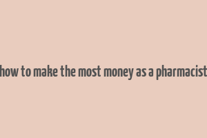 how to make the most money as a pharmacist