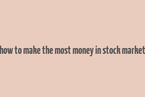 how to make the most money in stock market