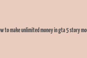 how to make unlimited money in gta 5 story mode