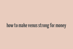 how to make venus strong for money