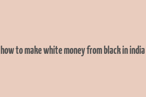 how to make white money from black in india