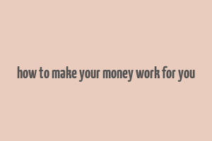 how to make your money work for you