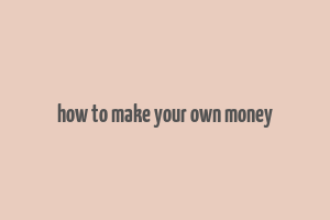 how to make your own money