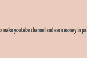 how to make youtube channel and earn money in pakistan