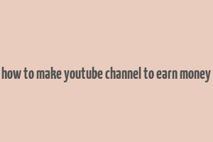 how to make youtube channel to earn money