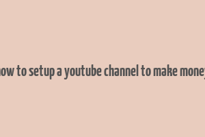 how to setup a youtube channel to make money