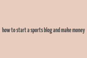 how to start a sports blog and make money