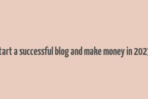 how to start a successful blog and make money in 2023 malena