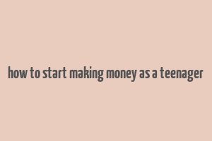 how to start making money as a teenager