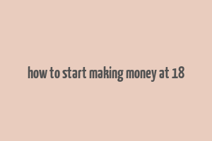 how to start making money at 18