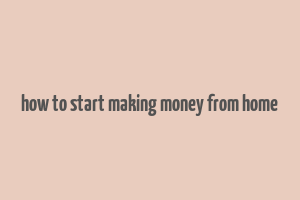 how to start making money from home