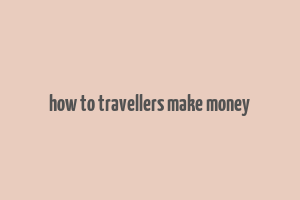 how to travellers make money