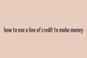 how to use a line of credit to make money