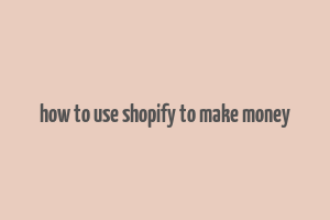 how to use shopify to make money