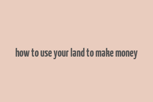 how to use your land to make money