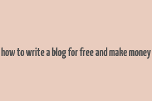 how to write a blog for free and make money