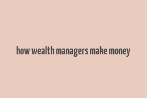 how wealth managers make money