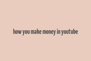 how you make money in youtube