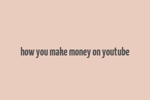 how you make money on youtube