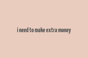 i need to make extra money