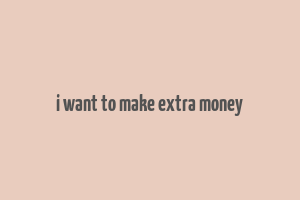 i want to make extra money