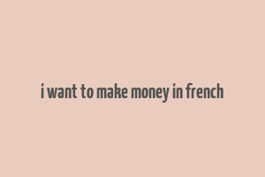 i want to make money in french